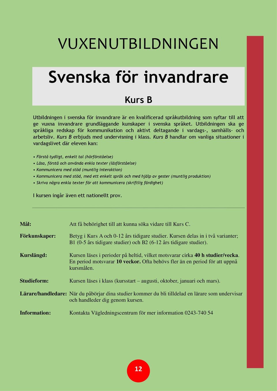 Kurs B handlar om vanliga situationer i vardagslivet där eleven kan: Förstå tydligt, enkelt tal (hörförståelse) Läsa, förstå och använda enkla texter (läsförståelse) Kommunicera med stöd (muntlig