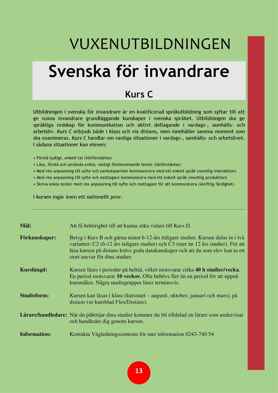 Kurs C erbjuds både i klass och via distans, men innehåller samma moment som ska examineras. Kurs C handlar om vanliga situationer i vardags-, samhälls- och arbetslivet.