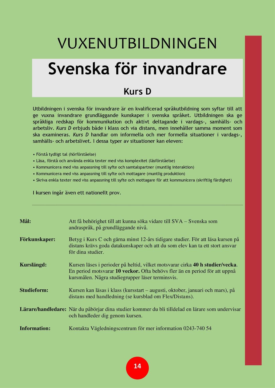 Kurs D erbjuds både i klass och via distans, men innehåller samma moment som ska examineras. Kurs D handlar om informella och mer formella situationer i vardags-, samhälls- och arbetslivet.