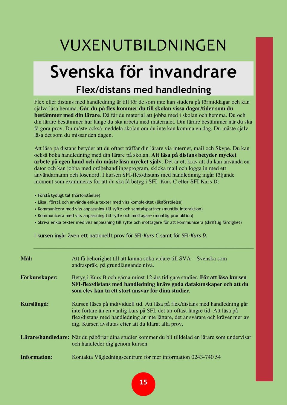 Du och din lärare bestämmer hur länge du ska arbeta med materialet. Din lärare bestämmer när du ska få göra prov. Du måste också meddela skolan om du inte kan komma en dag.