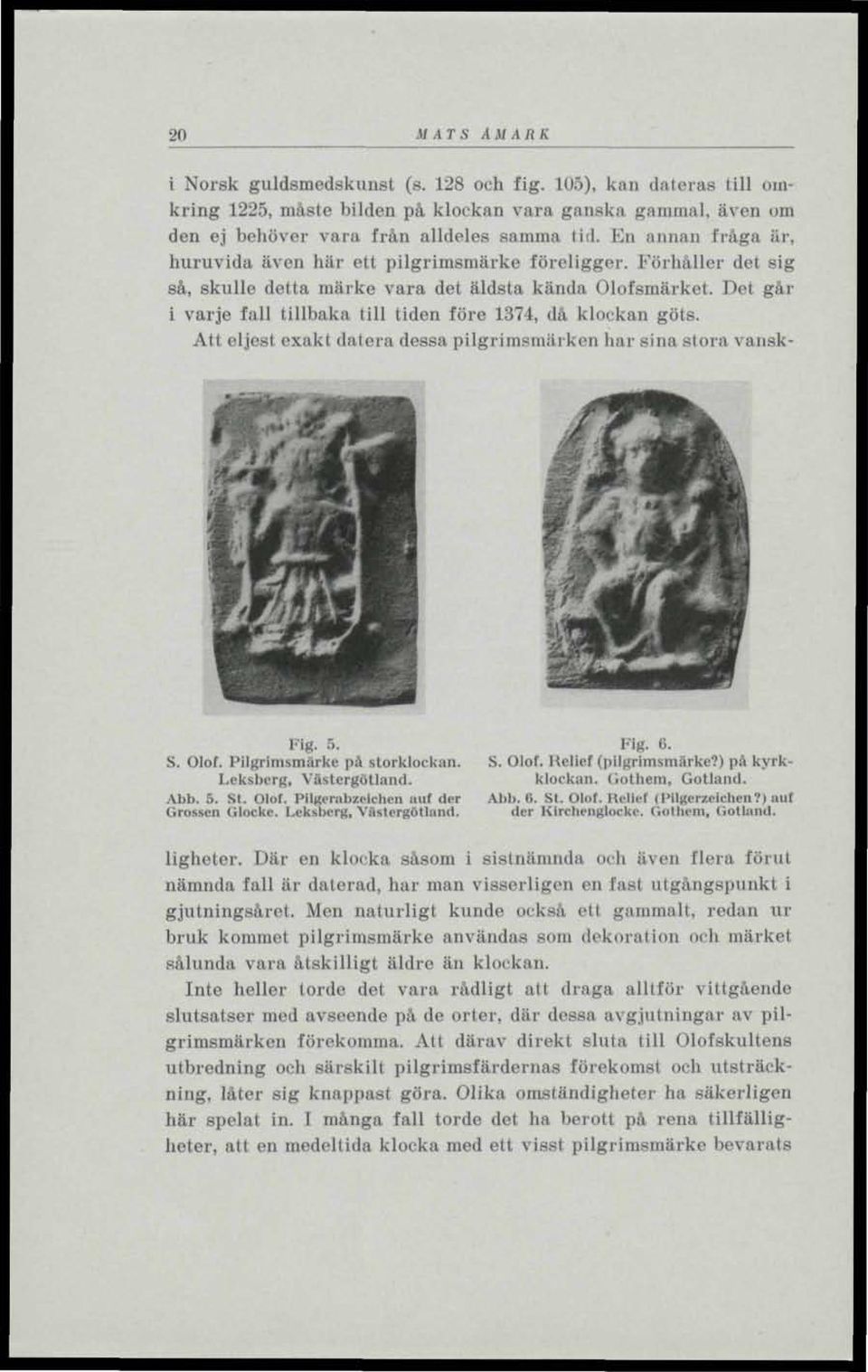 Det går i varje fall tillbaka till tiden före 1374, då klockan göts. Att eljest exakt dalera dessa pilgrimsmärken har sina stora vansk-»,, -. I» _ i *MJJL- V^HHB tffl r_f_ltt r~ ^ a lii *^1 n UM.