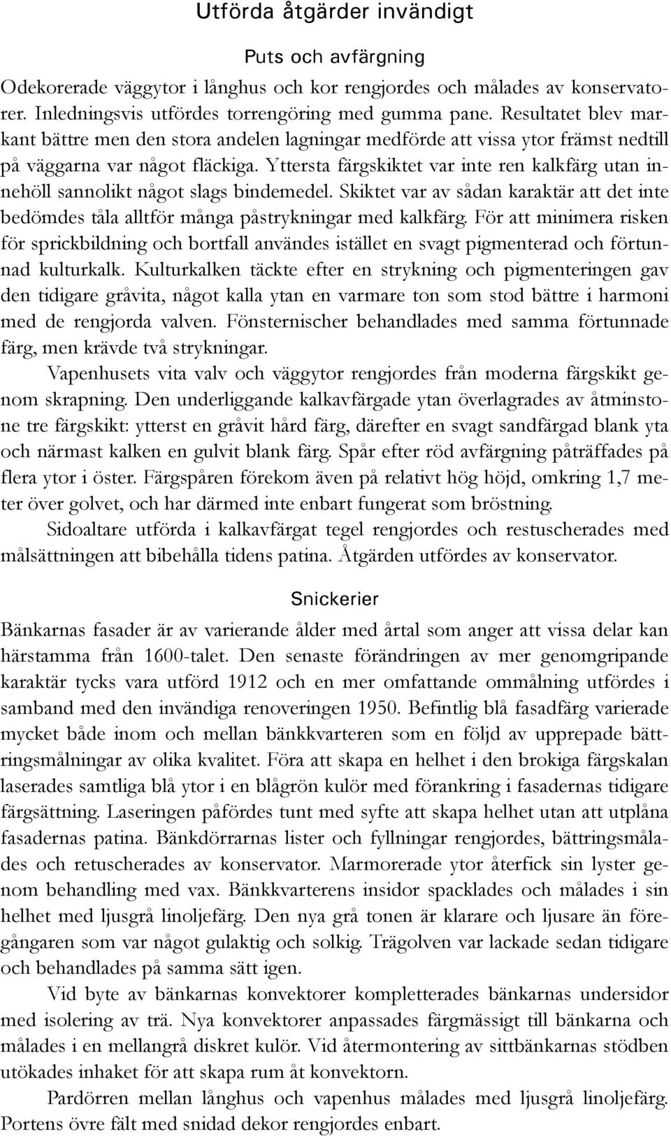 Yttersta färgskiktet var inte ren kalkfärg utan innehöll sannolikt något slags bindemedel. Skiktet var av sådan karaktär att det inte bedömdes tåla alltför många påstrykningar med kalkfärg.