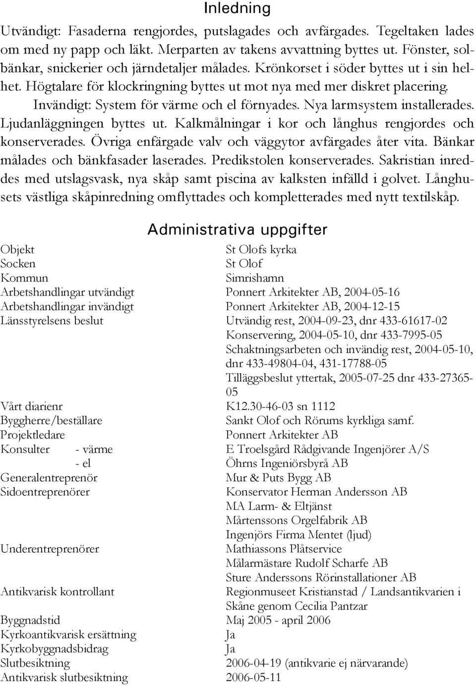 Invändigt: System för värme och el förnyades. Nya larmsystem installerades. Ljudanläggningen byttes ut. Kalkmålningar i kor och långhus rengjordes och konserverades.