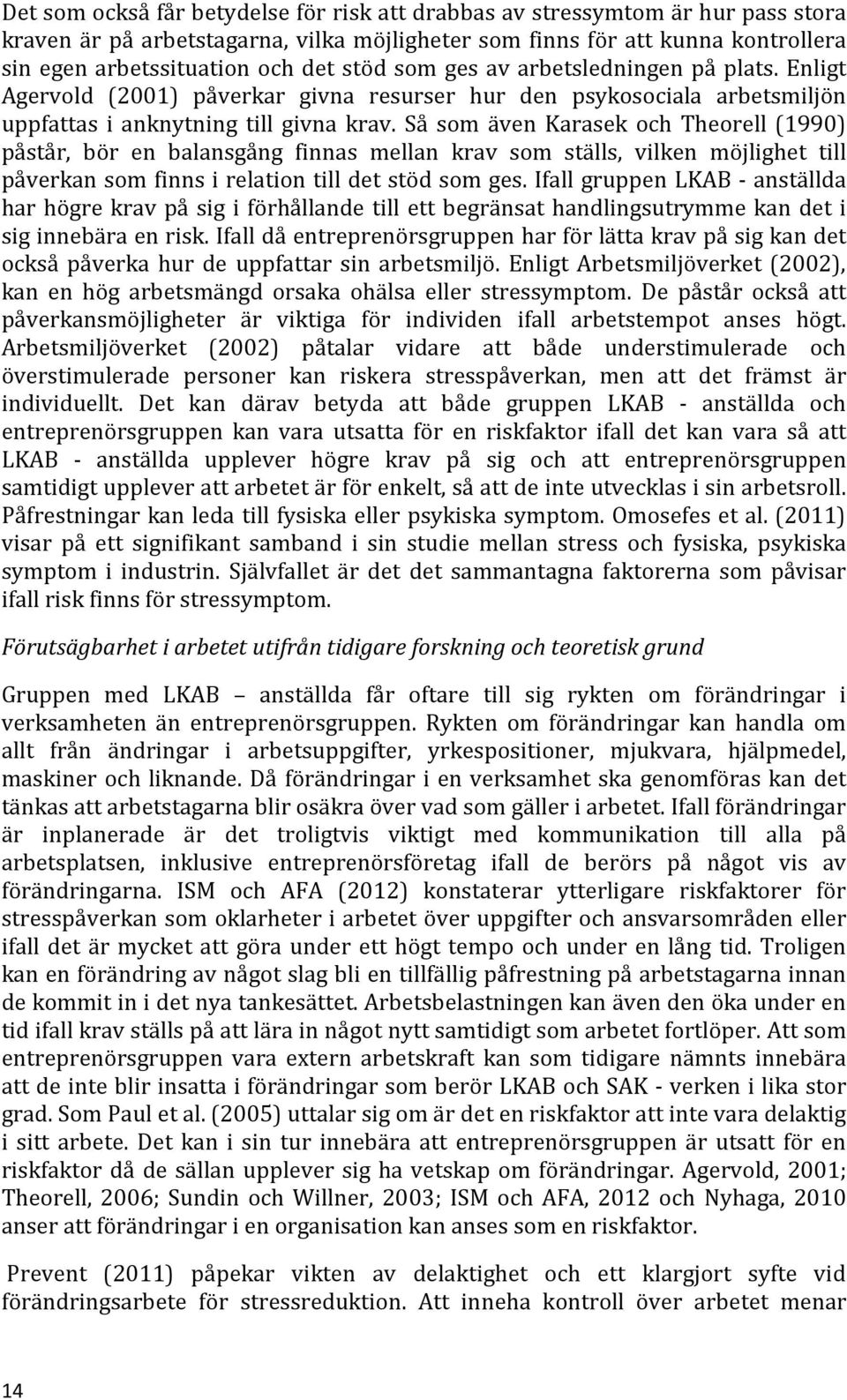 Så som även Karasek och Theorell (1990) påstår, bör en balansgång finnas mellan krav som ställs, vilken möjlighet till påverkan som finns i relation till det stöd som ges.