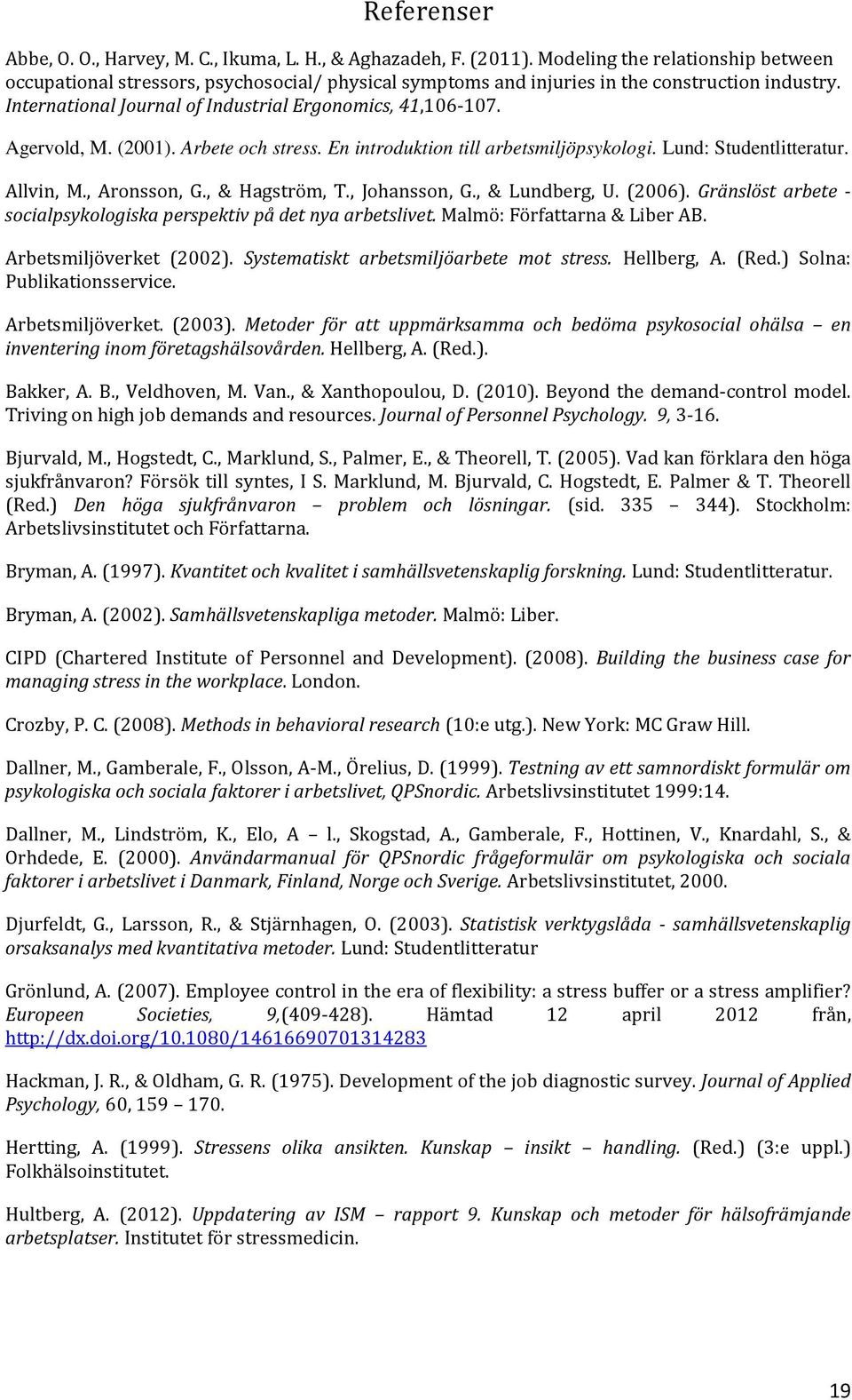 Agervold, M. (2001). Arbete och stress. En introduktion till arbetsmiljöpsykologi. Lund: Studentlitteratur. Allvin, M., Aronsson, G., & Hagström, T., Johansson, G., & Lundberg, U. (2006).