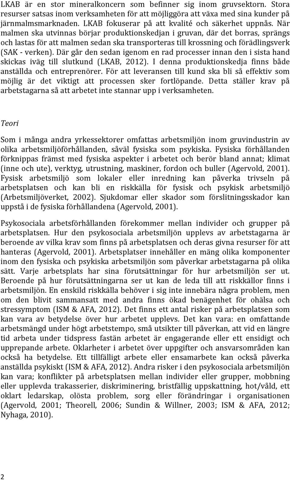 När malmen ska utvinnas börjar produktionskedjan i gruvan, där det borras, sprängs och lastas för att malmen sedan ska transporteras till krossning och förädlingsverk (SAK - verken).