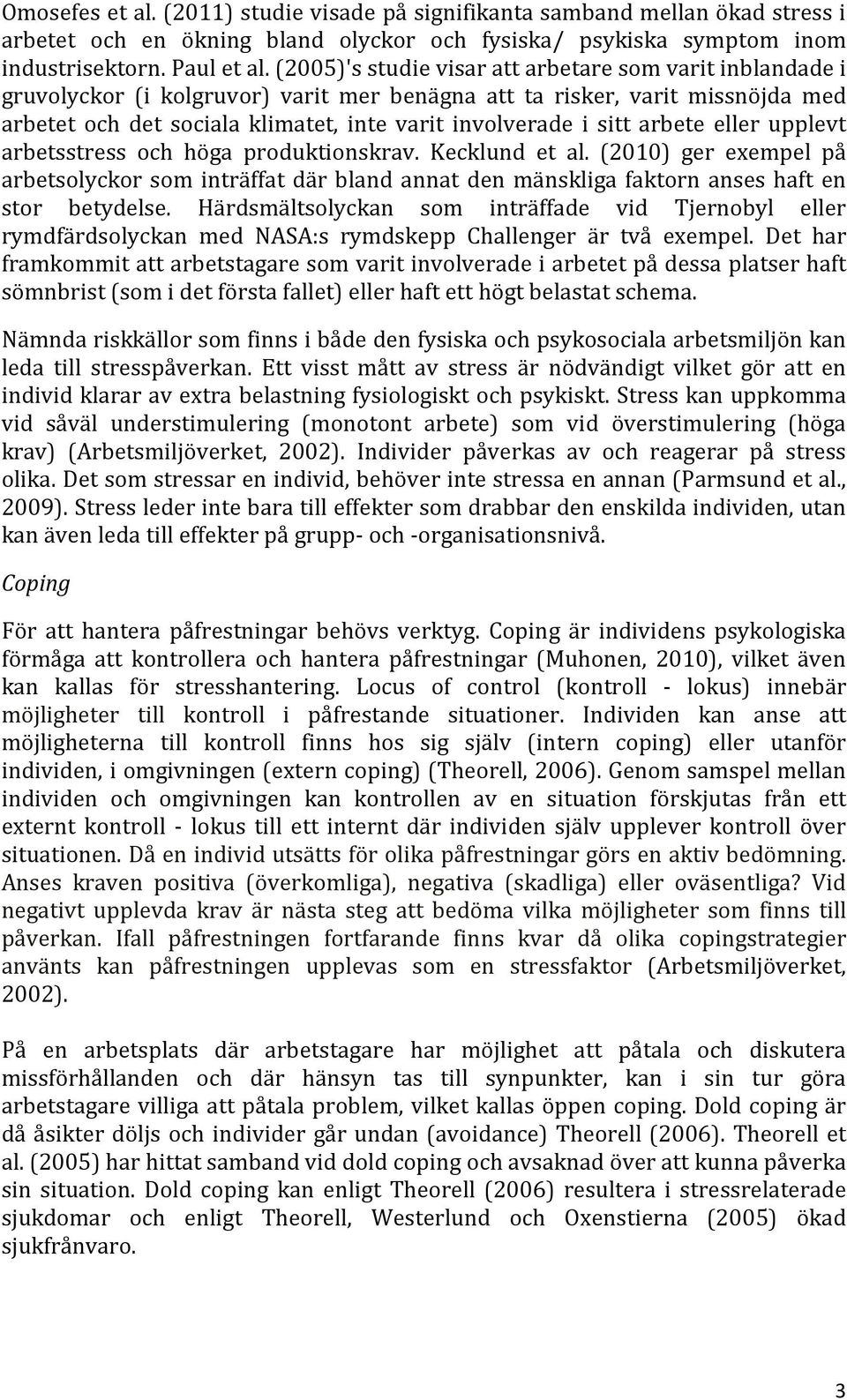 sitt arbete eller upplevt arbetsstress och höga produktionskrav. Kecklund et al. (2010) ger exempel på arbetsolyckor som inträffat där bland annat den mänskliga faktorn anses haft en stor betydelse.