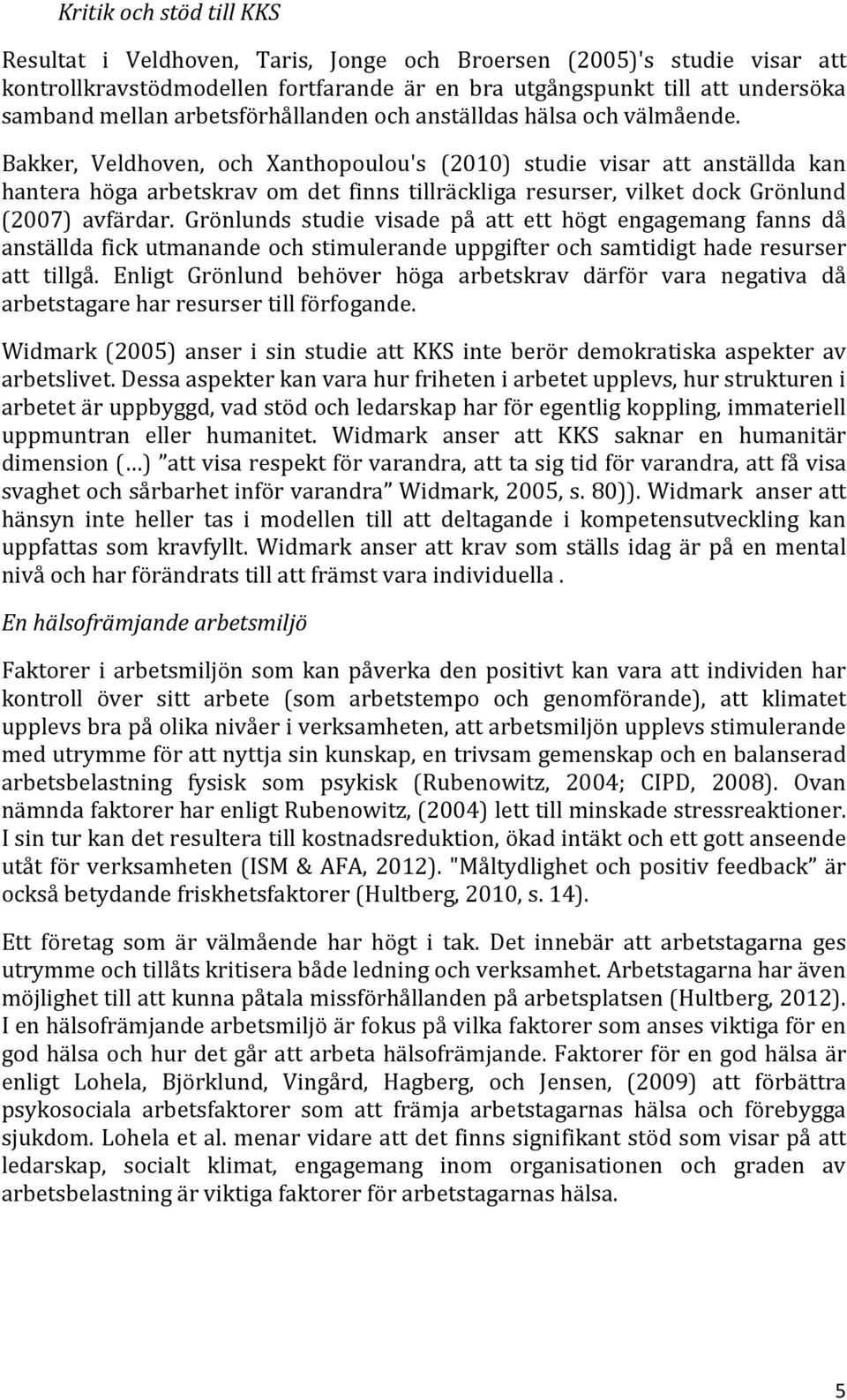 Bakker, Veldhoven, och Xanthopoulou's (2010) studie visar att anställda kan hantera höga arbetskrav om det finns tillräckliga resurser, vilket dock Grönlund (2007) avfärdar.