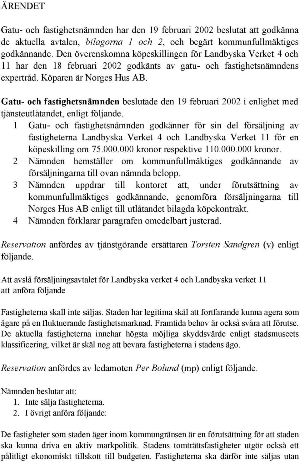 Gatu- och fastighetsnämnden beslutade den 19 februari 2002 i enlighet med tjänsteutlåtandet, enligt följande.