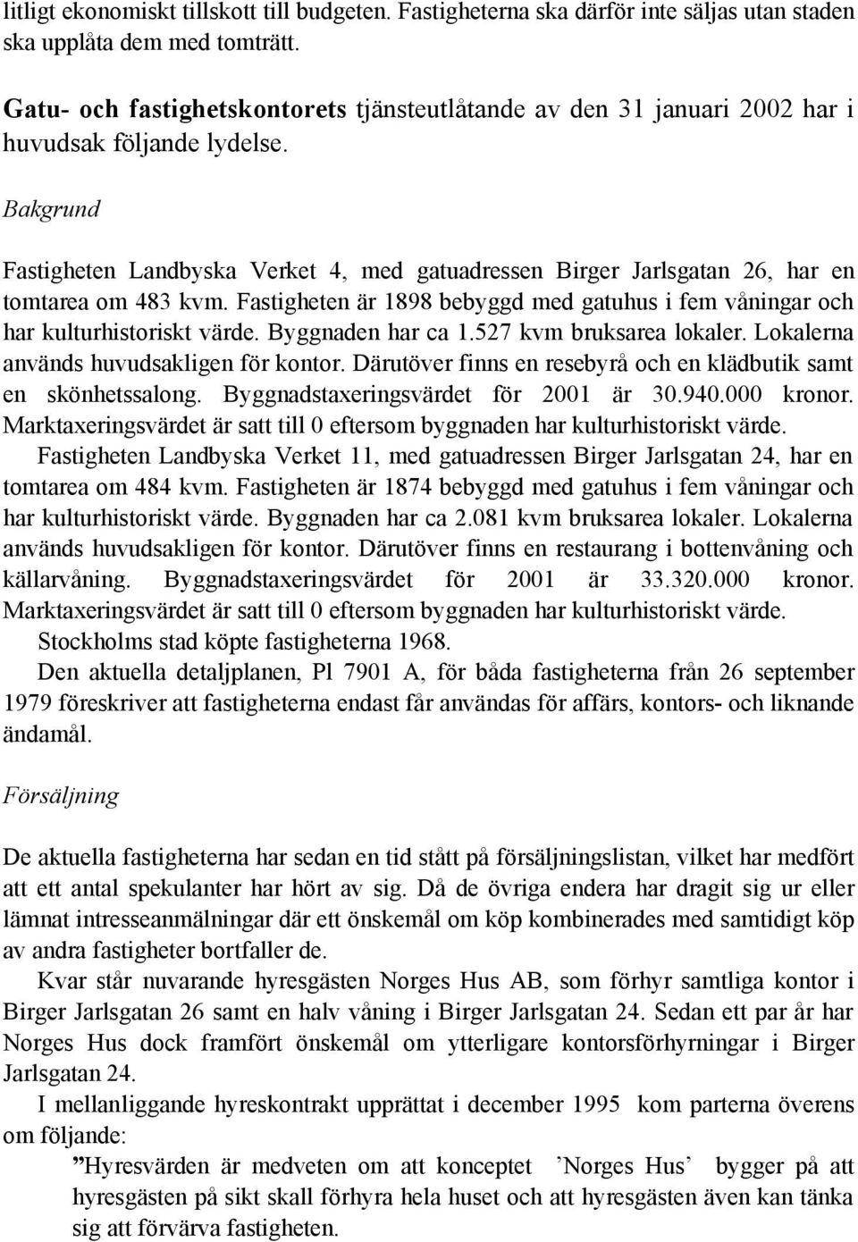 Bakgrund Fastigheten Landbyska Verket 4, med gatuadressen Birger Jarlsgatan 26, har en tomtarea om 483 kvm. Fastigheten är 1898 bebyggd med gatuhus i fem våningar och har kulturhistoriskt värde.