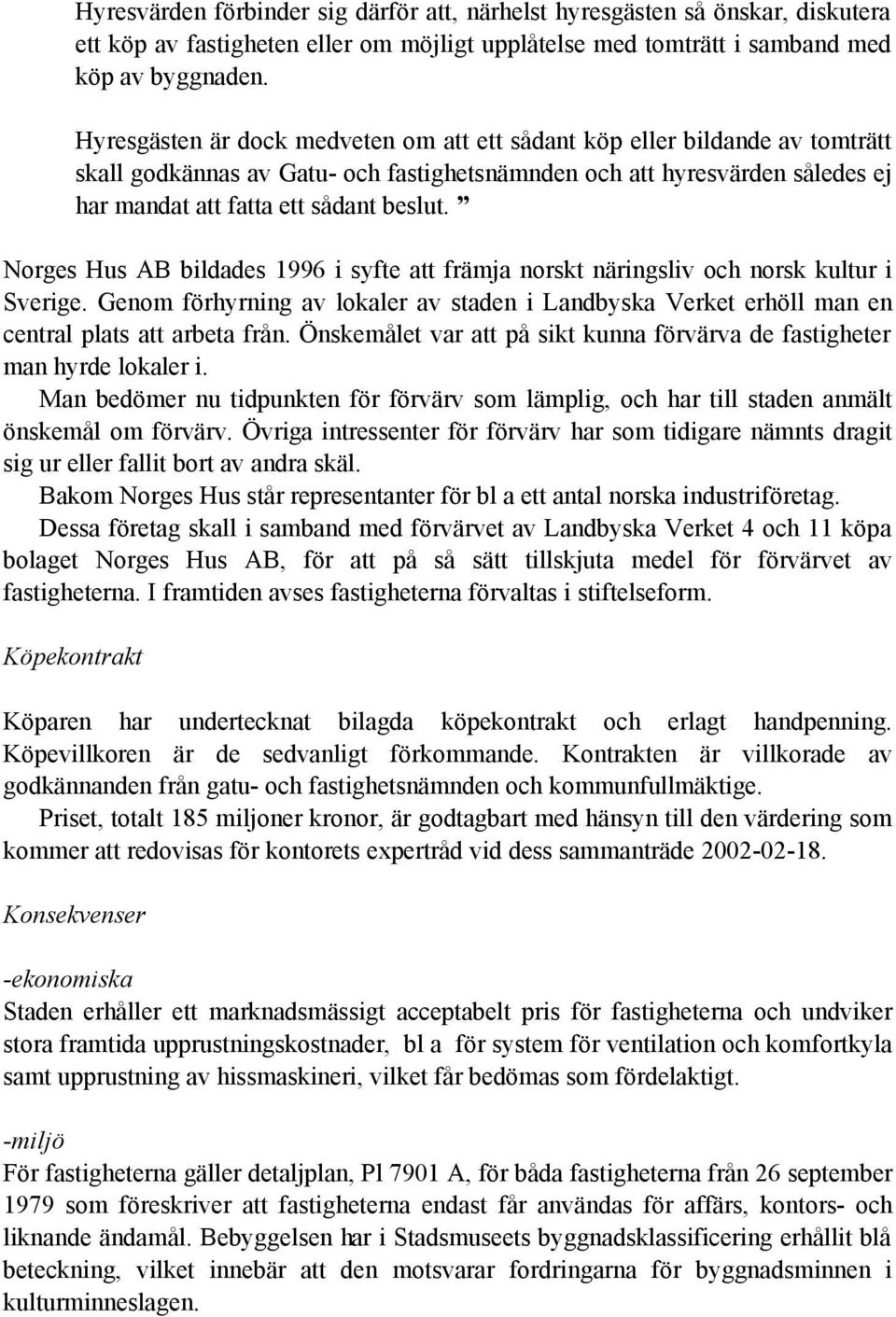 Norges Hus AB bildades 1996 i syfte att främja norskt näringsliv och norsk kultur i Sverige. Genom förhyrning av lokaler av staden i Landbyska Verket erhöll man en central plats att arbeta från.