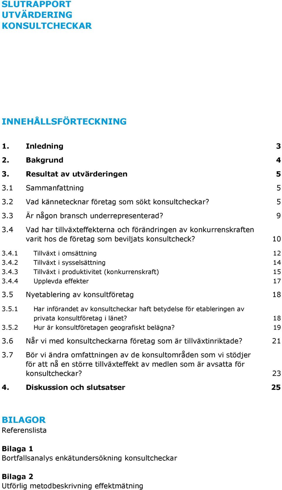 4.4 Upplevda effekter 17 3.5 Nyetablering av konsultföretag 18 3.5.1 Har införandet av konsultcheckar haft betydelse för etableringen av privata konsultföretag i länet? 18 3.5.2 Hur är konsultföretagen geografiskt belägna?