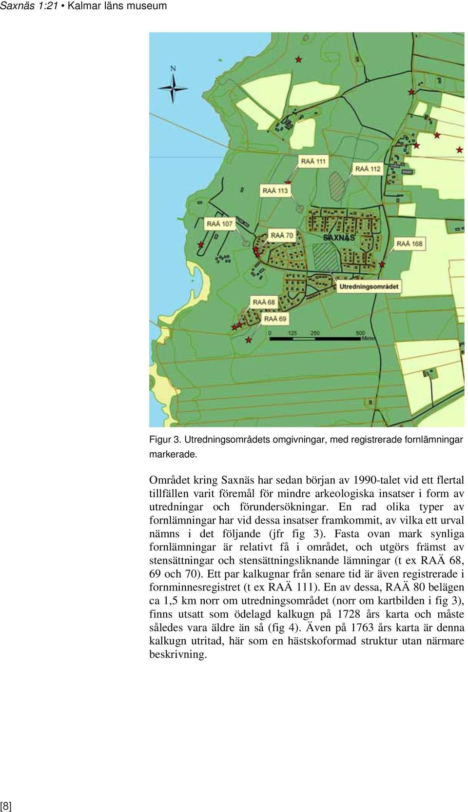 En rad olika typer av fornlämningar har vid dessa insatser framkommit, av vilka ett urval nämns i det följande (jfr fig 3).