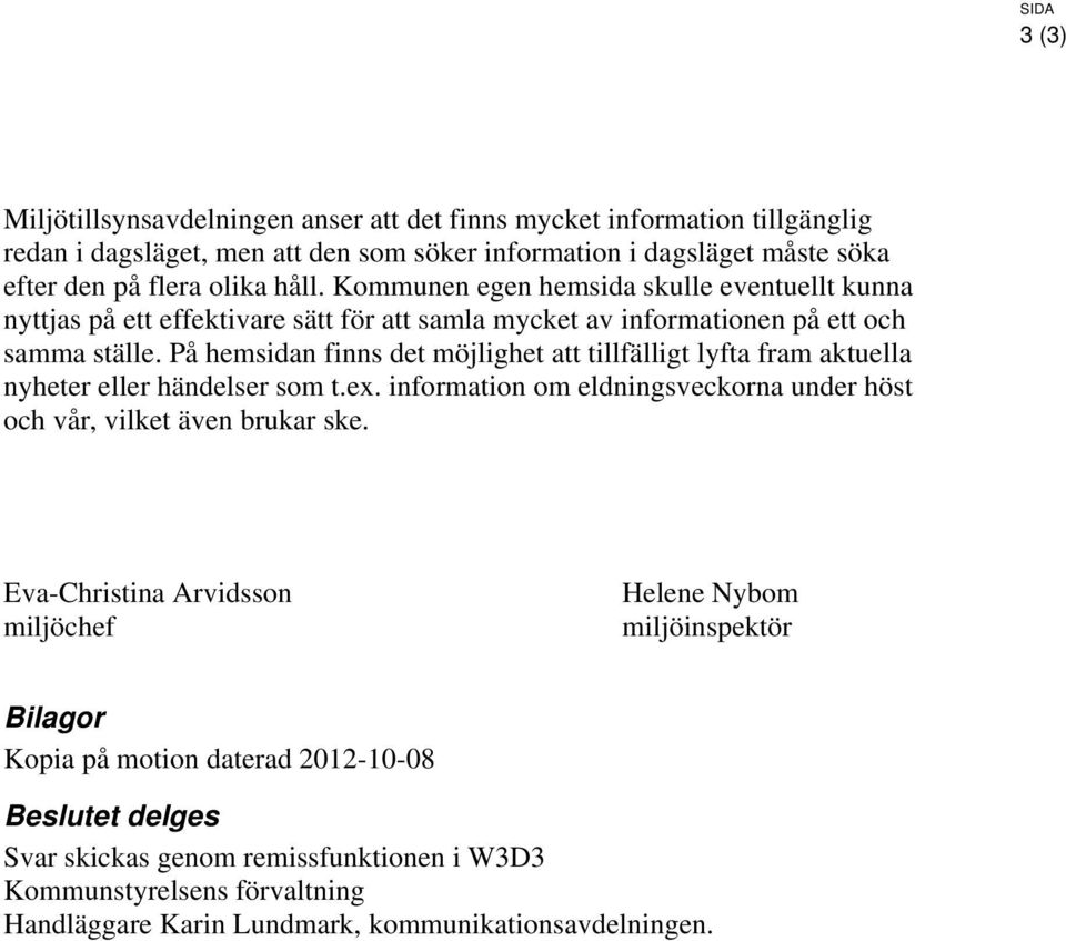 På hemsidan finns det möjlighet att tillfälligt lyfta fram aktuella nyheter eller händelser som t.ex. information om eldningsveckorna under höst och vår, vilket även brukar ske.