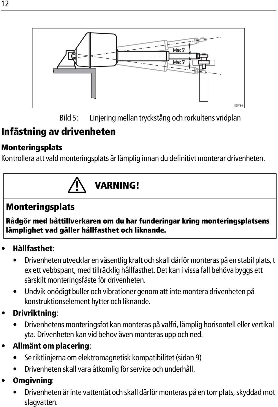 Hållfasthet: Drivenheten utvecklar en väsentlig kraft och skall därför monteras på en stabil plats, t ex ett vebbspant, med tillräcklig hållfasthet.