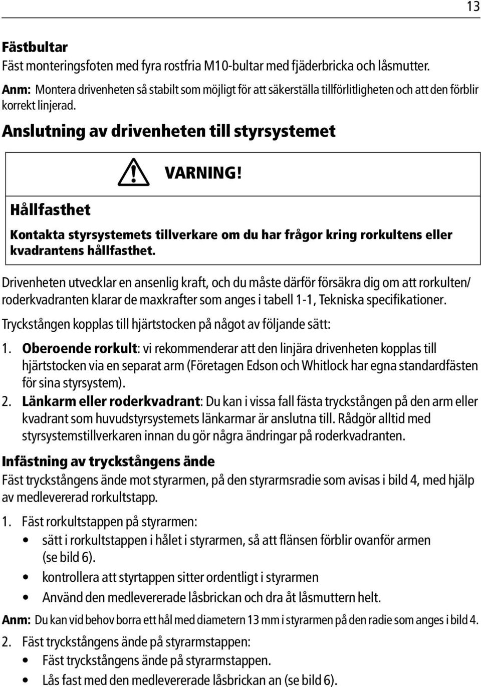 Anslutning av drivenheten till styrsystemet Hållfasthet Kontakta styrsystemets tillverkare om du har frågor kring rorkultens eller kvadrantens hållfasthet.