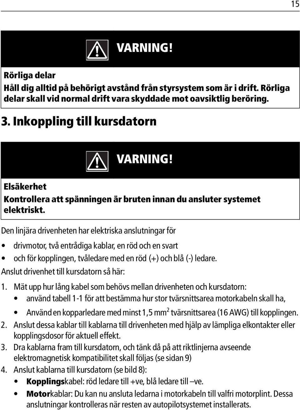 Den linjära drivenheten har elektriska anslutningar för drivmotor, två entrådiga kablar, en röd och en svart och för kopplingen, tvåledare med en röd (+) och blå (-) ledare.