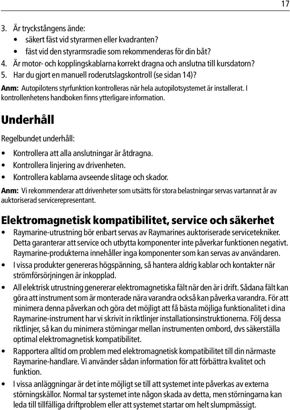 Anm: Autopilotens styrfunktion kontrolleras när hela autopilotsystemet är installerat. I kontrollenhetens handboken finns ytterligare information.