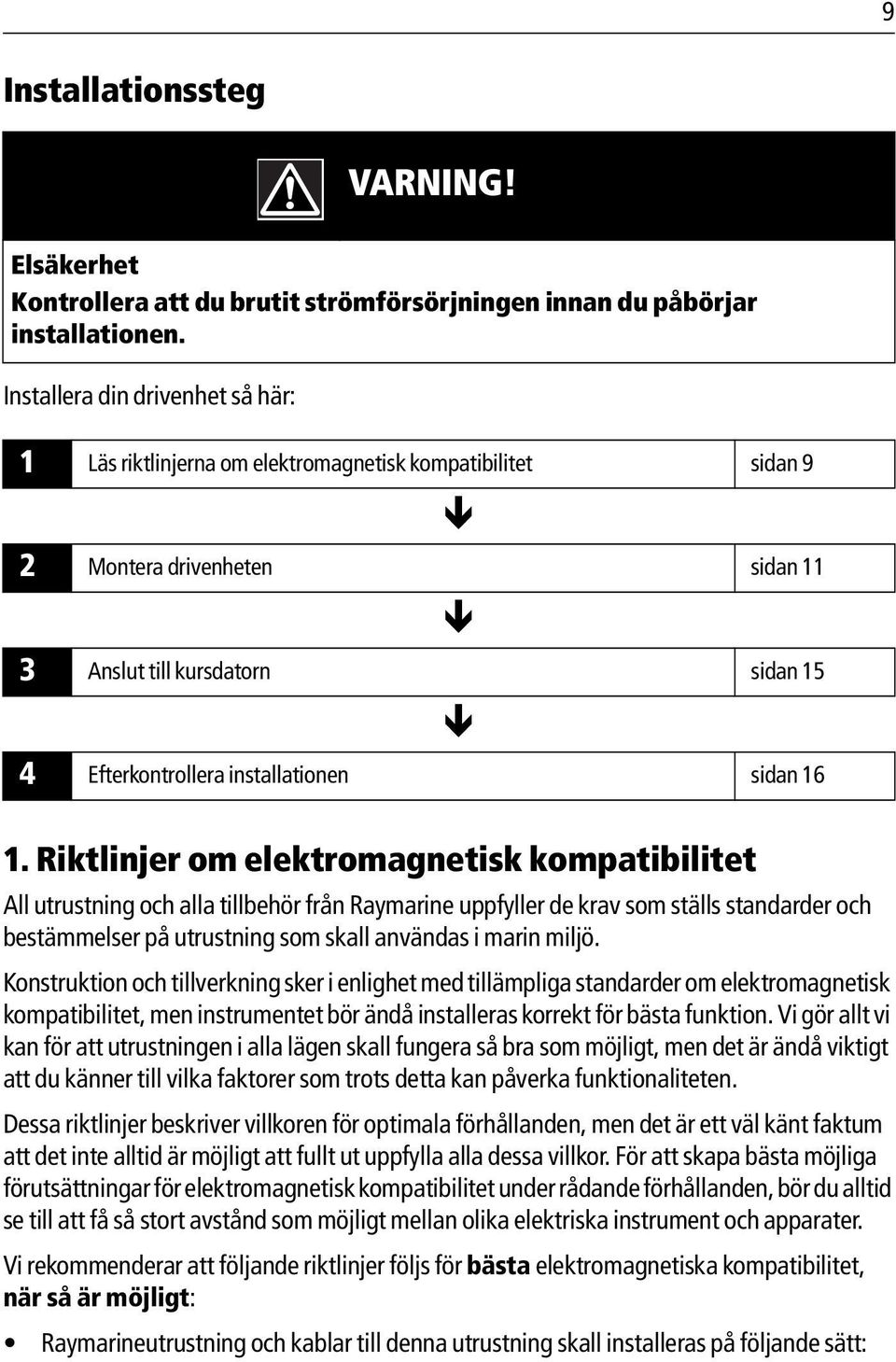 16 1. Riktlinjer om elektromagnetisk kompatibilitet All utrustning och alla tillbehör från Raymarine uppfyller de krav som ställs standarder och bestämmelser på utrustning som skall användas i marin