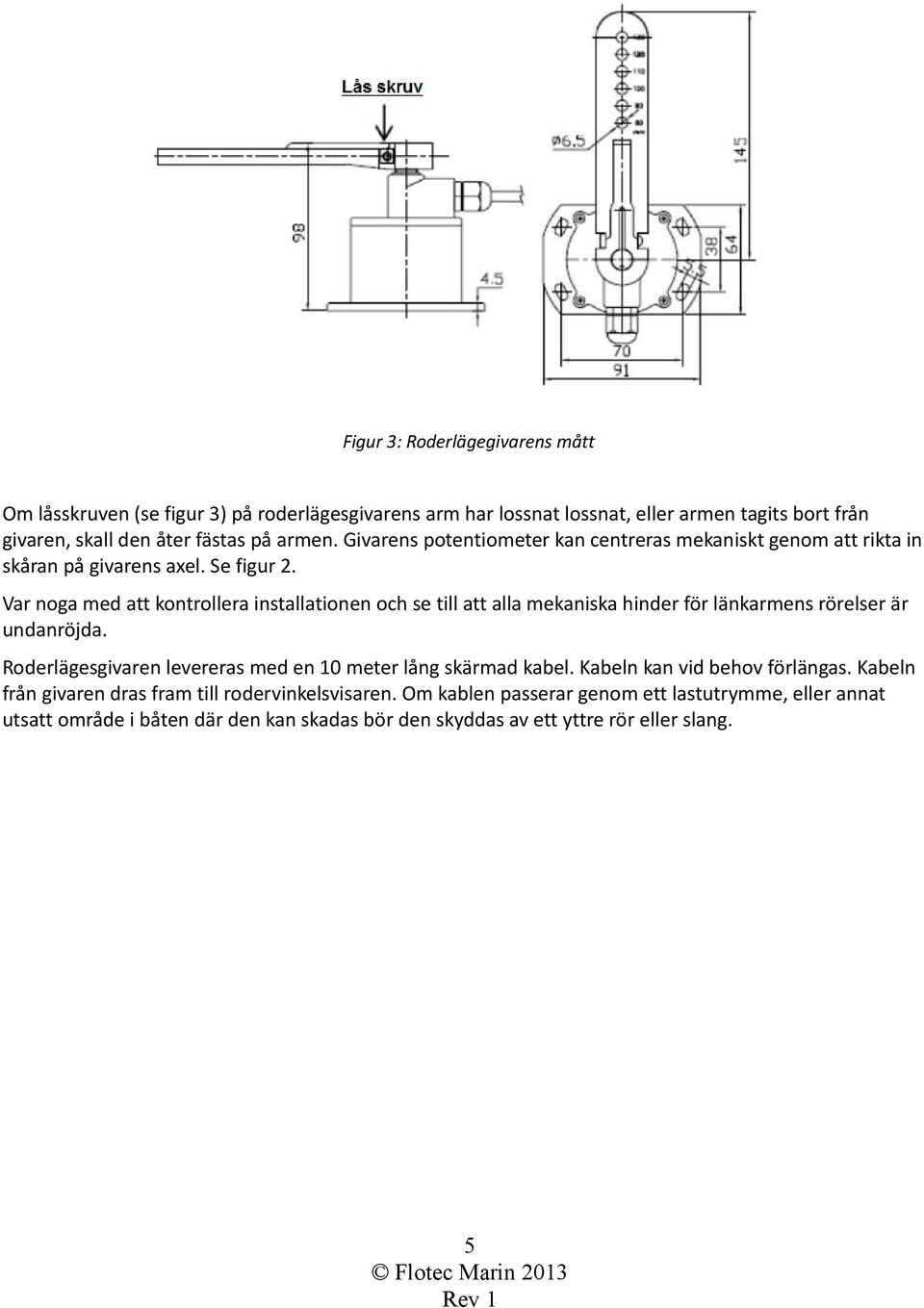 Var noga med att kontrollera installationen och se till att alla mekaniska hinder för länkarmens rörelser är undanröjda.