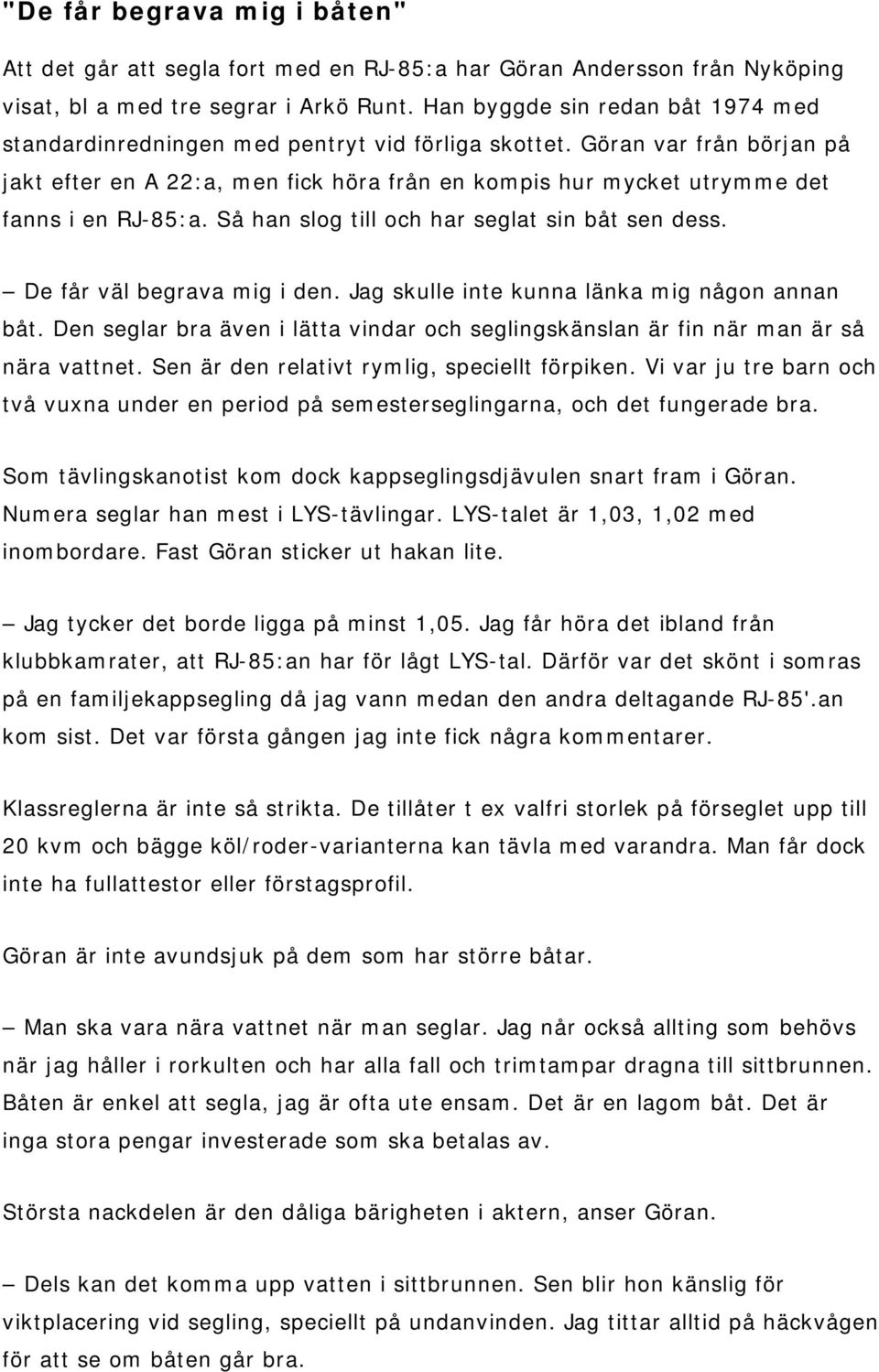 Göran var från början på jakt efter en A 22:a, men fick höra från en kompis hur mycket utrymme det fanns i en RJ-85:a. Så han slog till och har seglat sin båt sen dess. De får väl begrava mig i den.