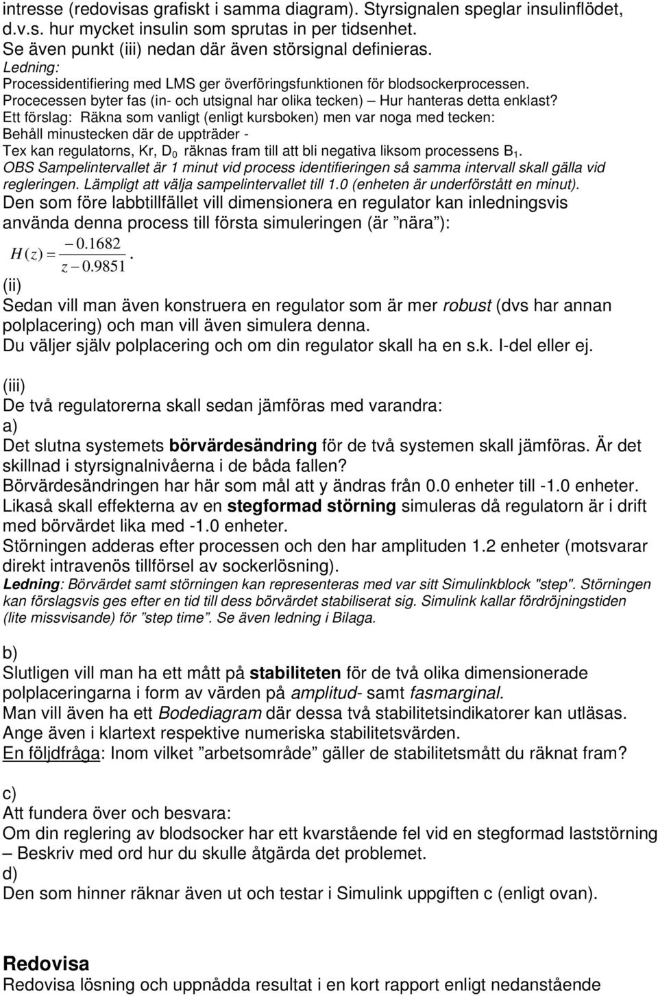 Ett förslag: Räkna som vanligt (enligt kursboken) men var noga med tecken: Behåll minustecken där de uppträder - Tex kan regulatorns, Kr, D 0 räknas fram till att bli negativa liksom processens B 1.