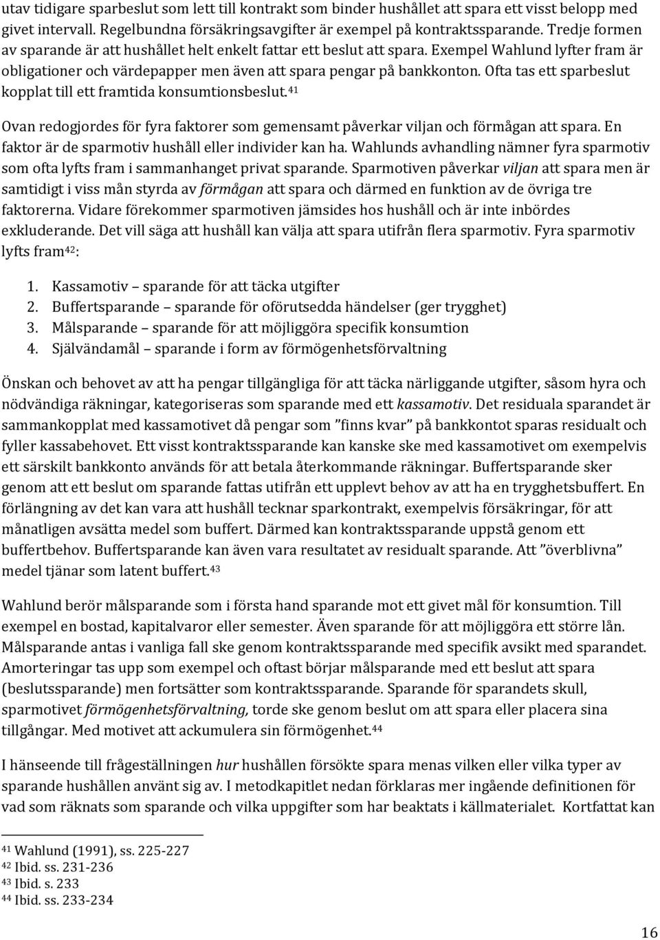 Ofta tas ett sparbeslut kopplat till ett framtida konsumtionsbeslut. 41 Ovan redogjordes för fyra faktorer som gemensamt påverkar viljan och förmågan att spara.