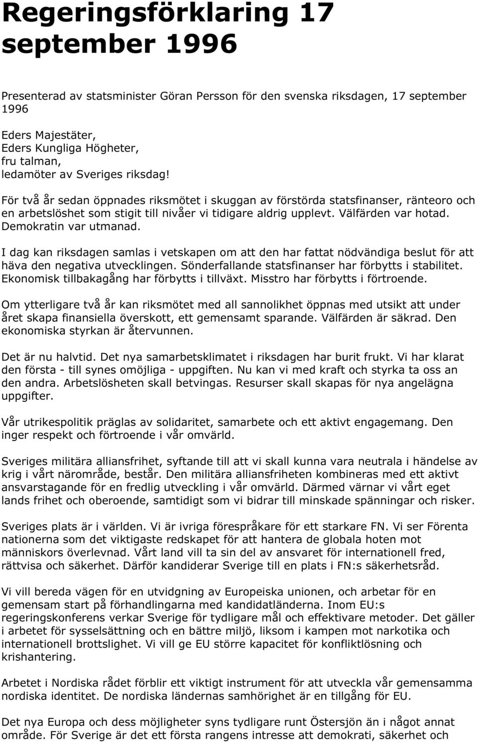 Demokratin var utmanad. I dag kan riksdagen samlas i vetskapen om att den har fattat nödvändiga beslut för att häva den negativa utvecklingen. Sönderfallande statsfinanser har förbytts i stabilitet.