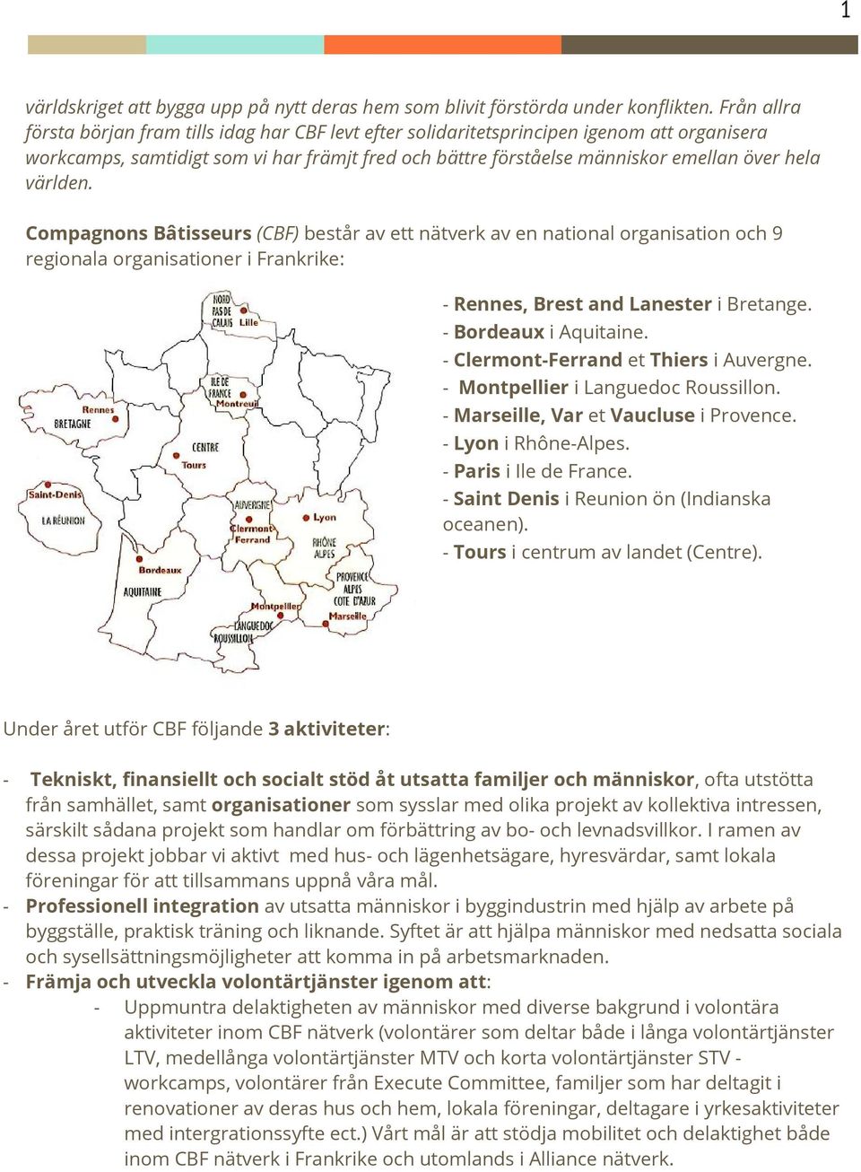 världen. Compagnons Bâtisseurs (CBF) består av ett nätverk av en national organisation och 9 regionala organisationer i Frankrike: - Rennes, Brest and Lanester i Bretange. - Bordeaux i Aquitaine.