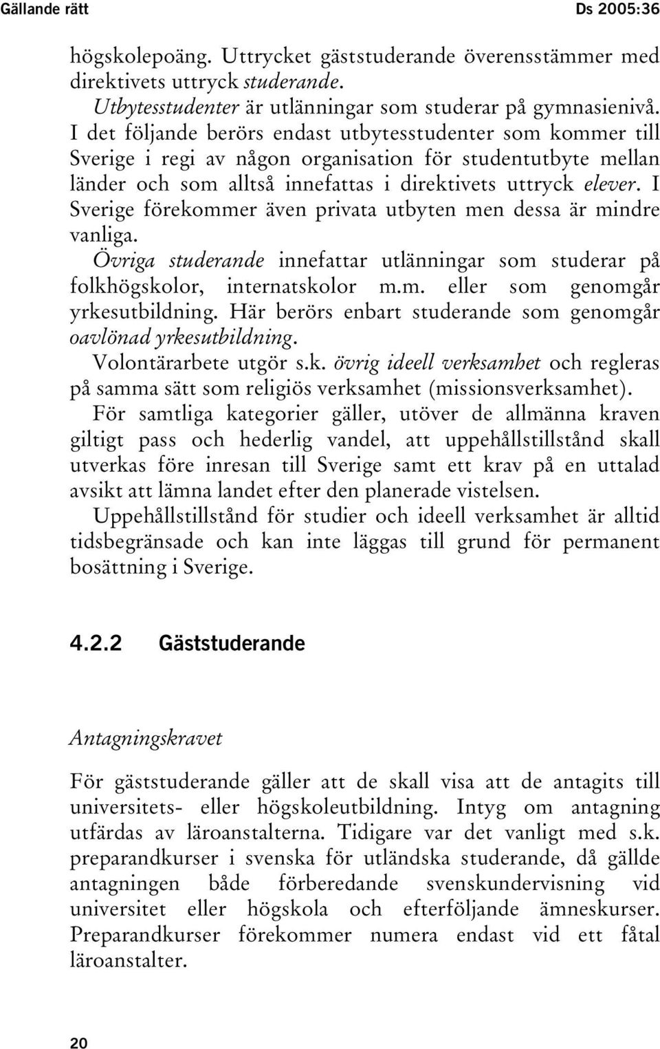 I Sverige förekommer även privata utbyten men dessa är mindre vanliga. Övriga studerande innefattar utlänningar som studerar på folkhögskolor, internatskolor m.m. eller som genomgår yrkesutbildning.