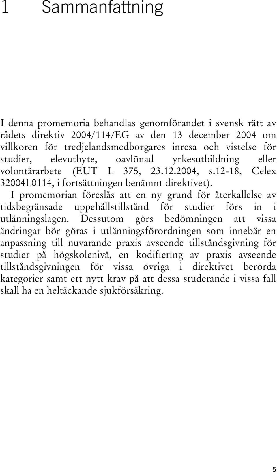 I promemorian föreslås att en ny grund för återkallelse av tidsbegränsade uppehållstillstånd för studier förs in i utlänningslagen.