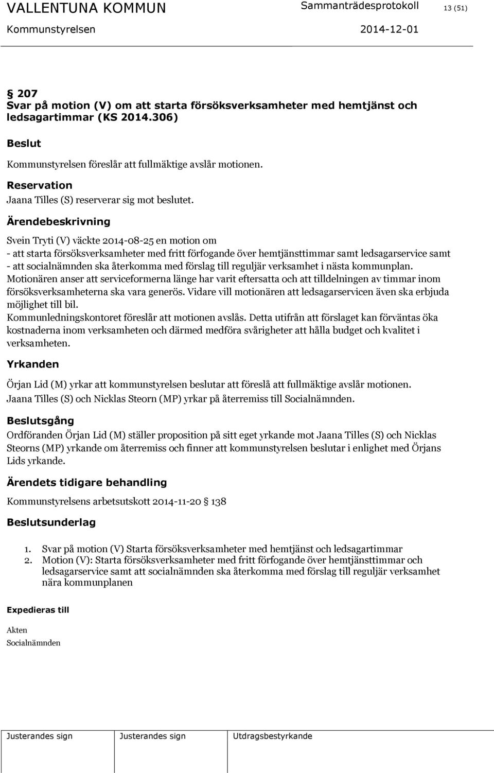 Svein Tryti (V) väckte 2014-08-25 en motion om - att starta försöksverksamheter med fritt förfogande över hemtjänsttimmar samt ledsagarservice samt - att socialnämnden ska återkomma med förslag till