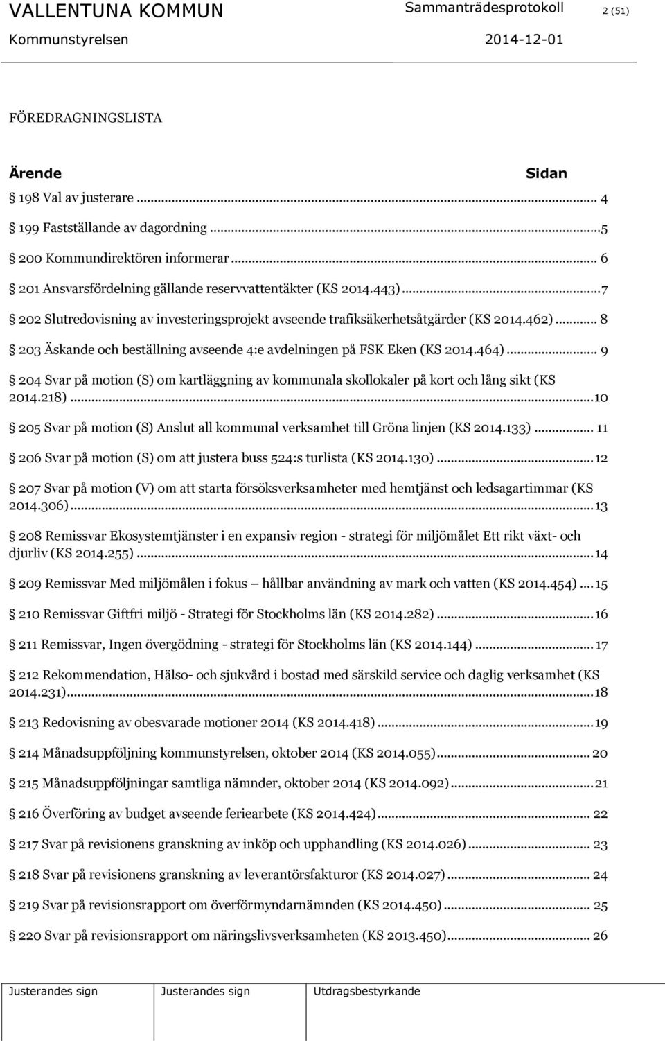 .. 8 203 Äskande och beställning avseende 4:e avdelningen på FSK Eken (KS 2014.464)... 9 204 Svar på motion (S) om kartläggning av kommunala skollokaler på kort och lång sikt (KS 2014.218).