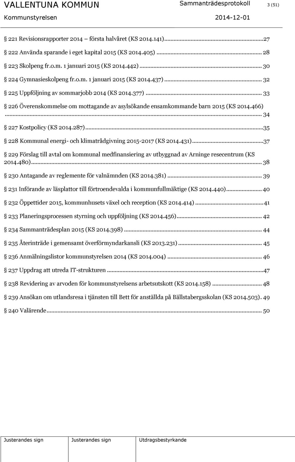 .. 33 226 Överenskommelse om mottagande av asylsökande ensamkommande barn 2015 (KS 2014.466)... 34 227 Kostpolicy (KS 2014.287)...35 228 Kommunal energi- och klimatrådgivning 2015-2017 (KS 2014.431).