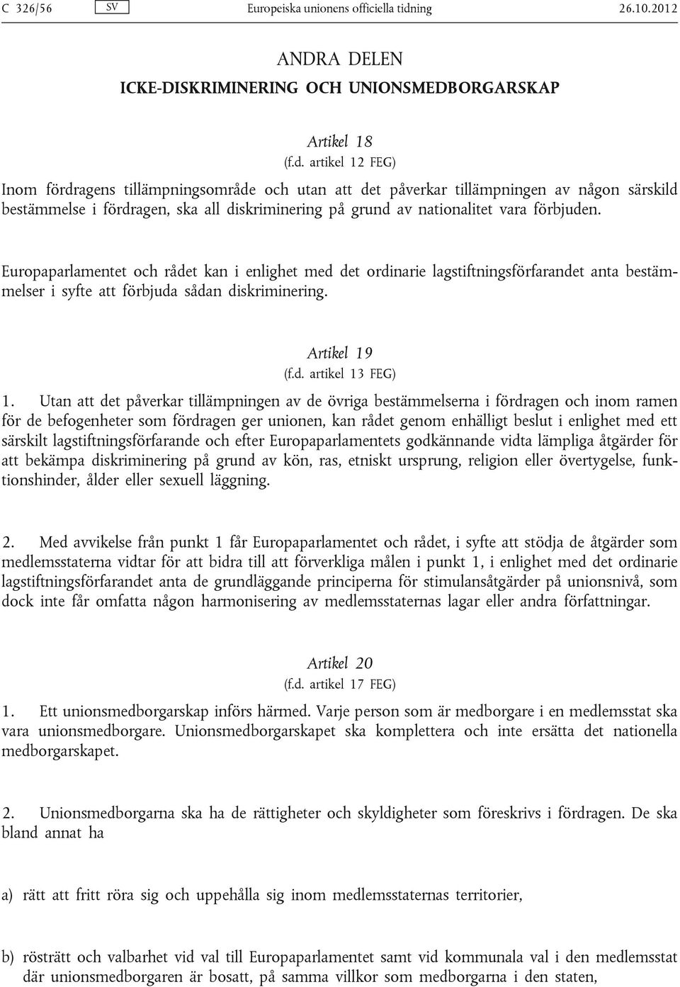 artikel 12 FEG) Inom fördragens tillämpningsområde och utan att det påverkar tillämpningen av någon särskild bestämmelse i fördragen, ska all diskriminering på grund av nationalitet vara förbjuden.