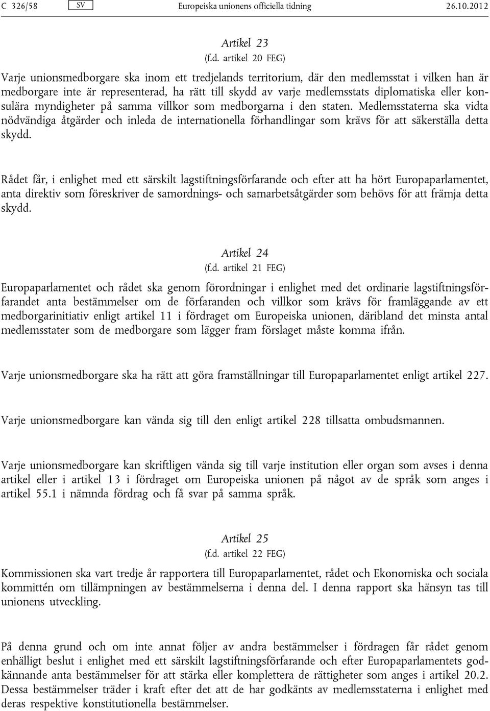 artikel 20 FEG) Varje unionsmedborgare ska inom ett tredjelands territorium, där den medlemsstat i vilken han är medborgare inte är representerad, ha rätt till skydd av varje medlemsstats