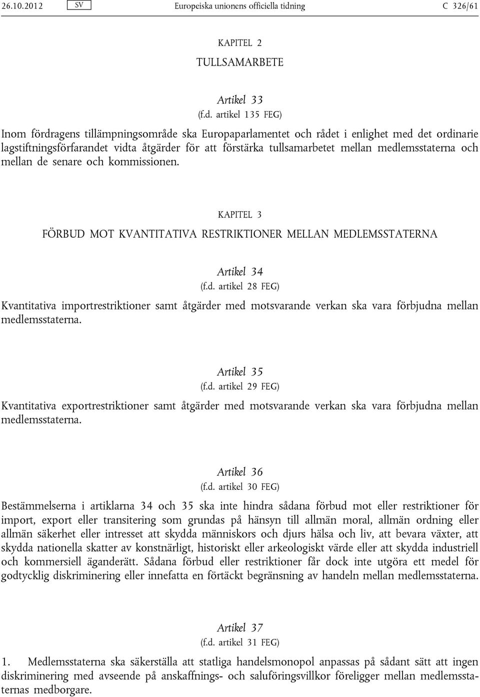 artikel 135 FEG) Inom fördragens tillämpningsområde ska Europaparlamentet och rådet i enlighet med det ordinarie lagstiftningsförfarandet vidta åtgärder för att förstärka tullsamarbetet mellan