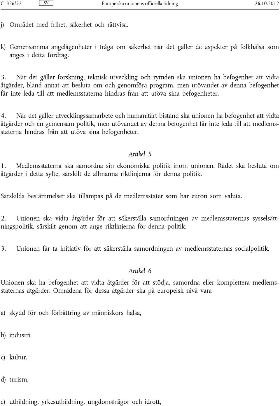 När det gäller forskning, teknisk utveckling och rymden ska unionen ha befogenhet att vidta åtgärder, bland annat att besluta om och genomföra program, men utövandet av denna befogenhet får inte leda