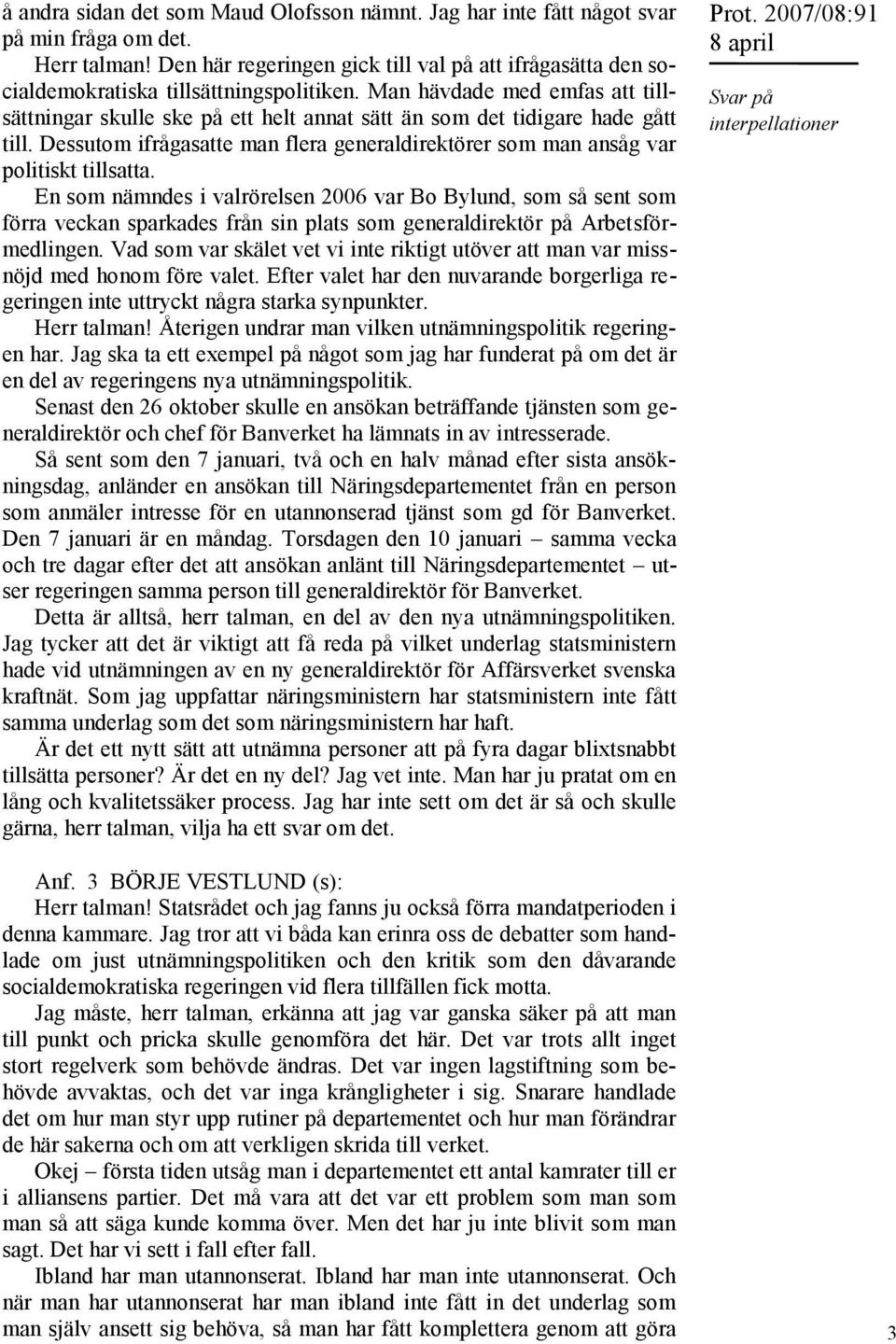 Man hävdade med emfas att tillsättningar skulle ske på ett helt annat sätt än som det tidigare hade gått till. Dessutom ifrågasatte man flera generaldirektörer som man ansåg var politiskt tillsatta.