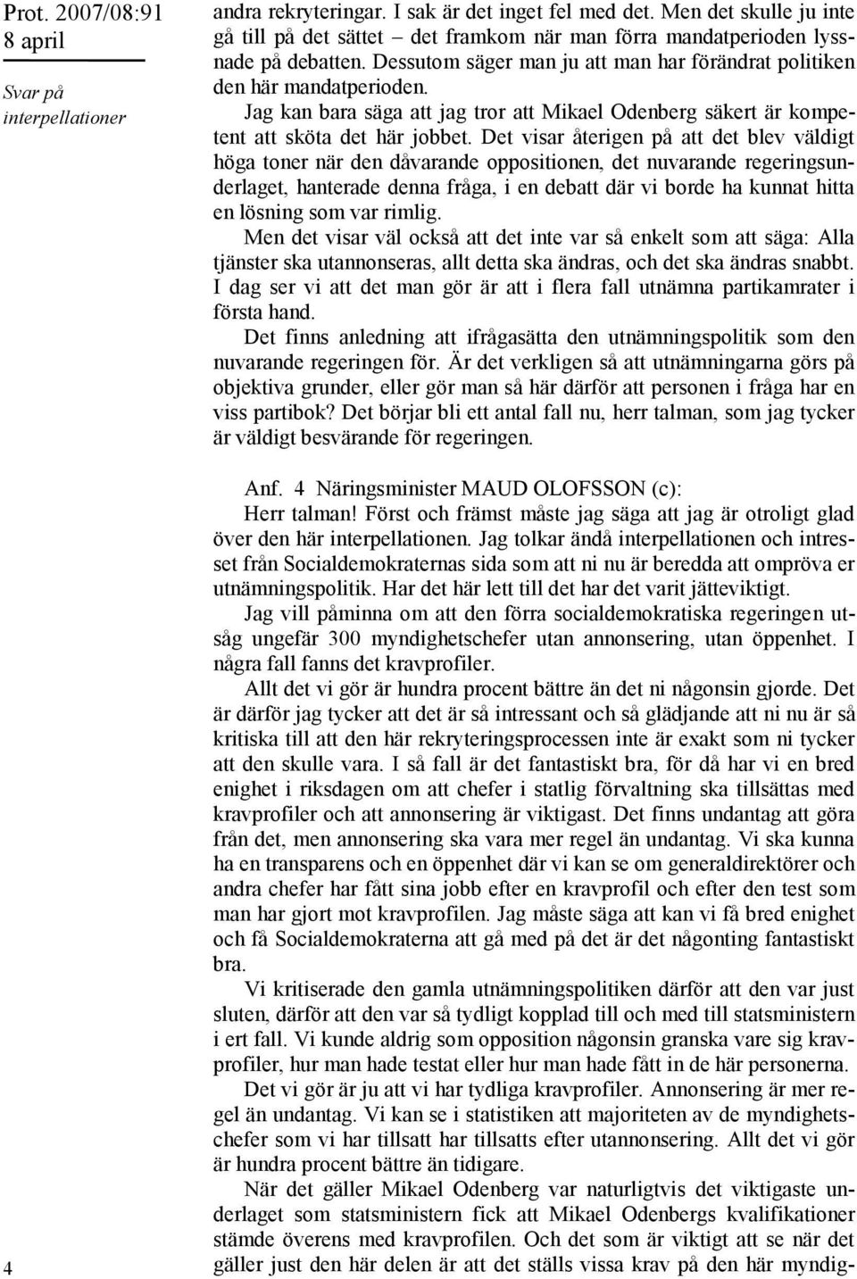 Det visar återigen på att det blev väldigt höga toner när den dåvarande oppositionen, det nuvarande regeringsunderlaget, hanterade denna fråga, i en debatt där vi borde ha kunnat hitta en lösning som