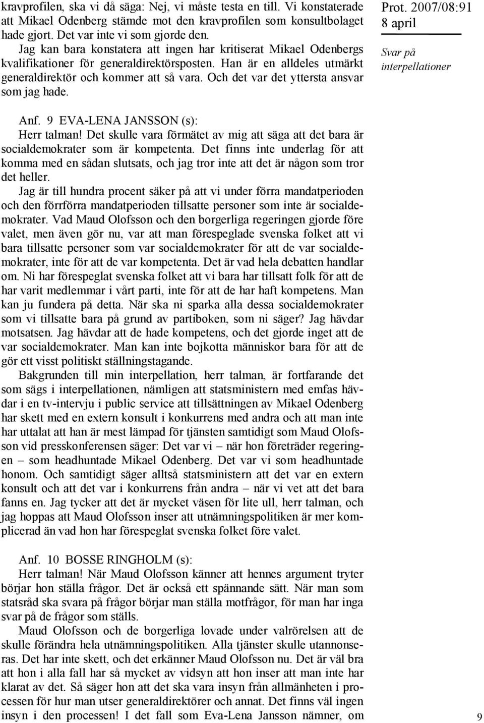 Och det var det yttersta ansvar som jag hade. Prot. 2007/08:91 Anf. 9 EVA-LENA JANSSON (s): Herr talman! Det skulle vara förmätet av mig att säga att det bara är socialdemokrater som är kompetenta.