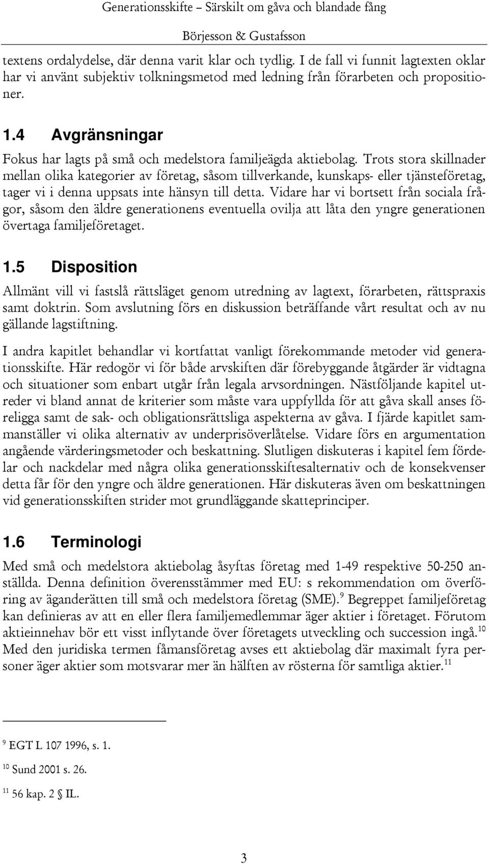 Trots stora skillnader mellan olika kategorier av företag, såsom tillverkande, kunskaps- eller tjänsteföretag, tager vi i denna uppsats inte hänsyn till detta.