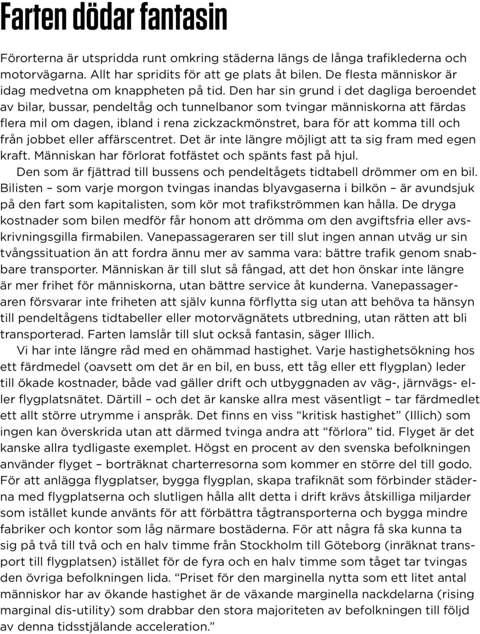 Den har sin grund i det dagliga beroendet av bilar, bussar, pendeltåg och tunnelbanor som tvingar människorna att färdas flera mil om dagen, ibland i rena zickzackmönstret, bara för att komma till