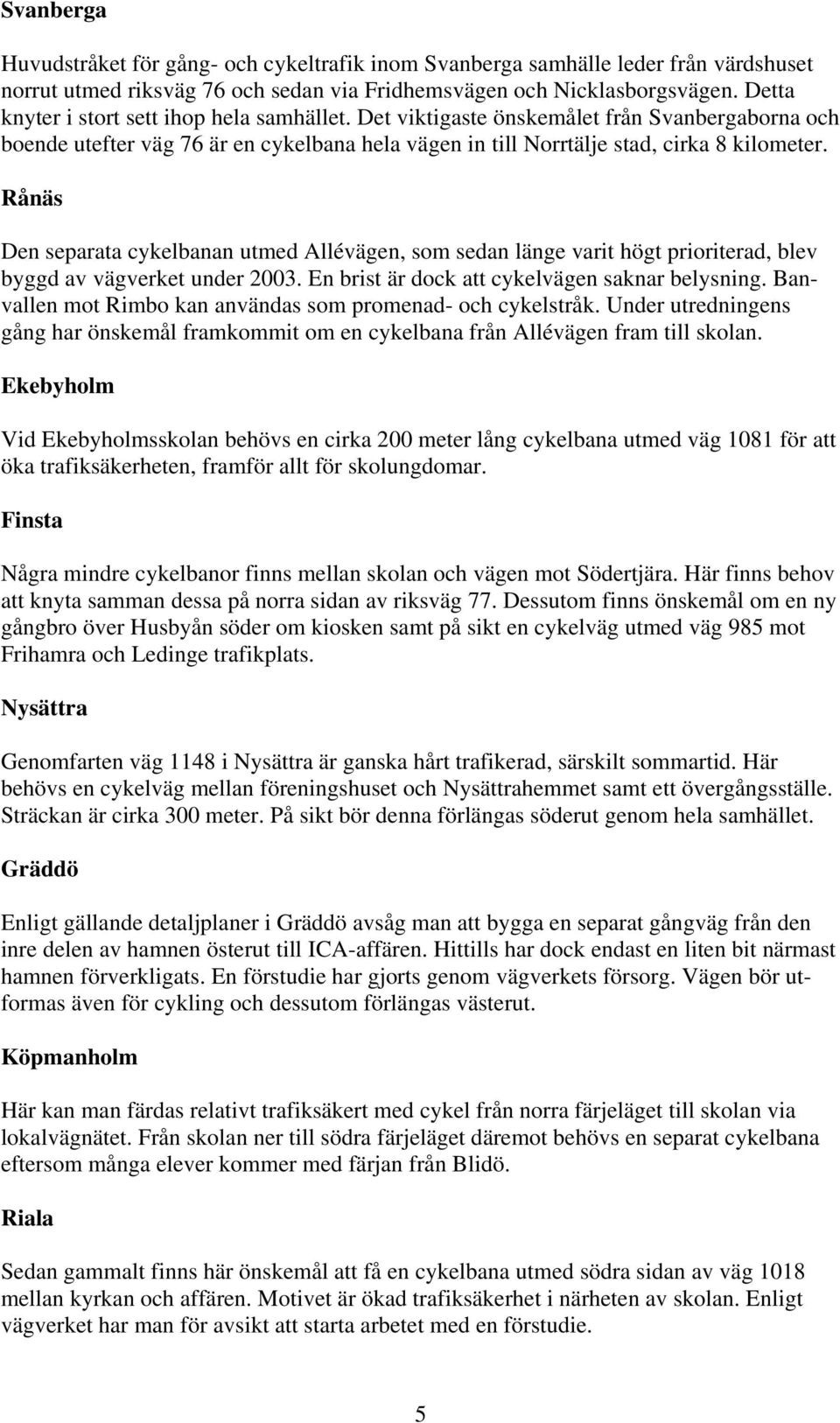 Rånäs Den separata cykelbanan utmed Allévägen, som sedan länge varit högt prioriterad, blev byggd av vägverket under 2003. En brist är dock att cykelvägen saknar belysning.