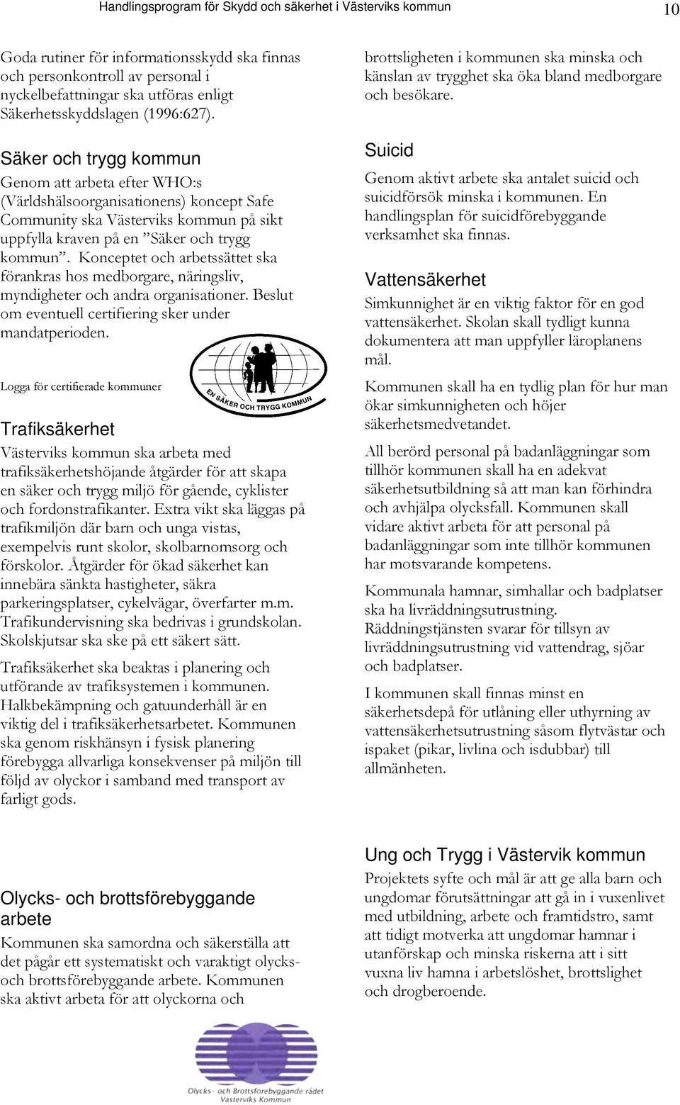 Säker och trygg kommun Genom att arbeta efter WHO:s (Världshälsoorganisationens) koncept Safe Community ska Västerviks kommun på sikt uppfylla kraven på en Säker och trygg kommun.