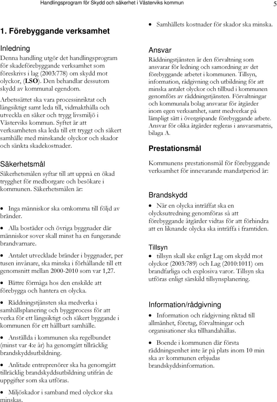 Den behandlar dessutom skydd av kommunal egendom. Arbetssättet ska vara processinriktat och långsiktigt samt leda till, vidmakthålla och utveckla en säker och trygg livsmiljö i Västerviks kommun.