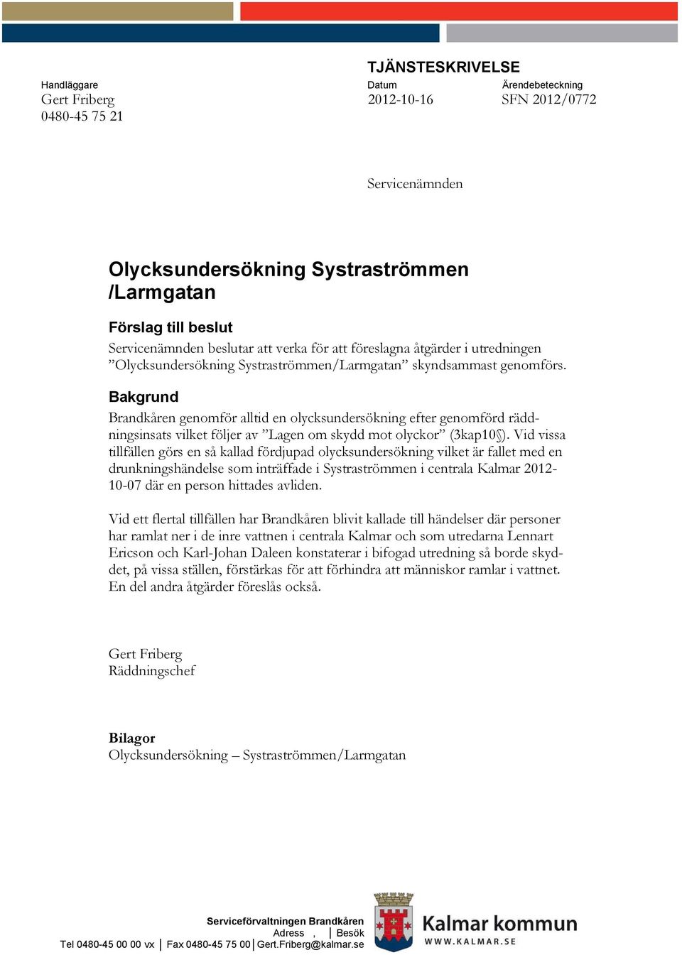 Bakgrund Brandkåren genomför alltid en olycksundersökning efter genomförd räddningsinsats vilket följer av Lagen om skydd mot olyckor (3kap10 ).