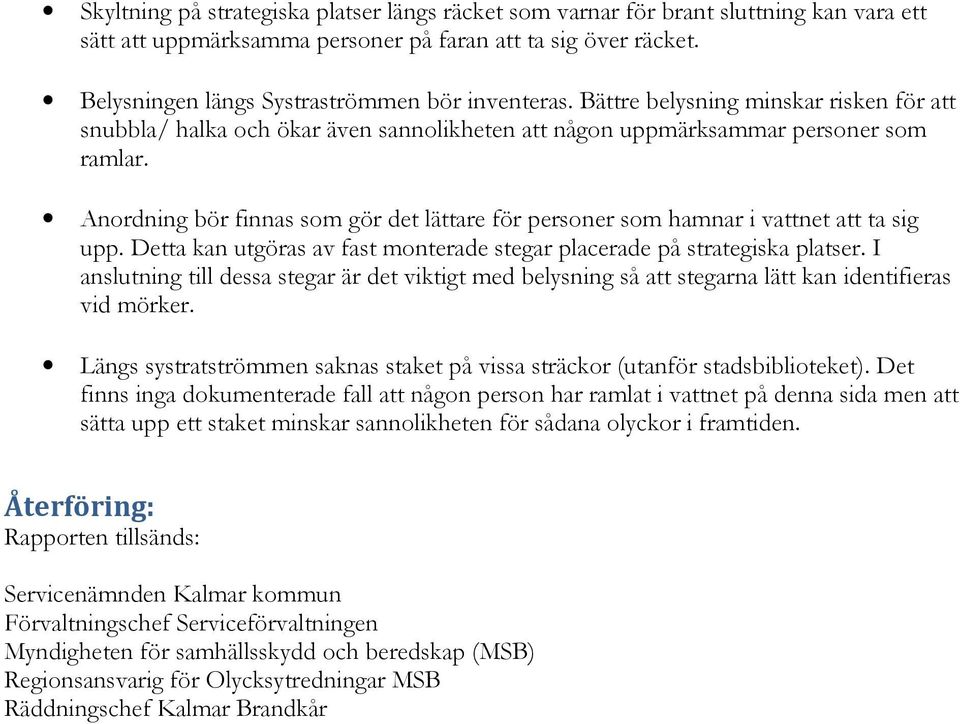 Anordning bör finnas som gör det lättare för personer som hamnar i vattnet att ta sig upp. Detta kan utgöras av fast monterade stegar placerade på strategiska platser.