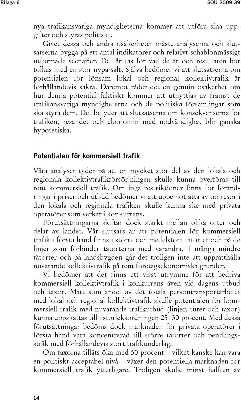 De får tas för vad de är och resultaten bör tolkas med en stor nypa salt. Själva bedömer vi att slutsatserna om potentialen för lönsam lokal och regional kollektivtrafik är förhållandevis säkra.