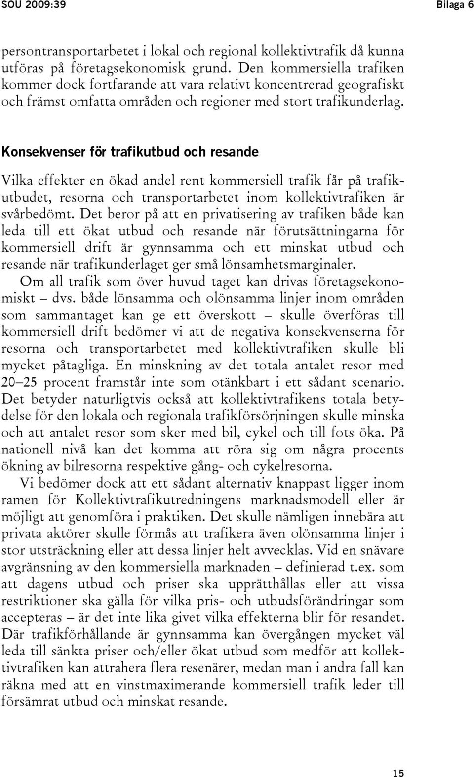 Konsekvenser för trafikutbud och resande Vilka effekter en ökad andel rent kommersiell trafik får på trafikutbudet, resorna och transportarbetet inom kollektivtrafiken är svårbedömt.